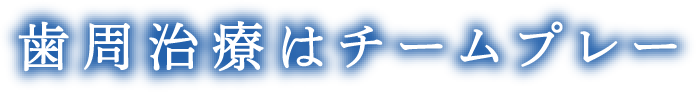 歯周治療はチームプレー