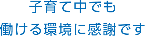 子育て中でも働ける環境に感謝です