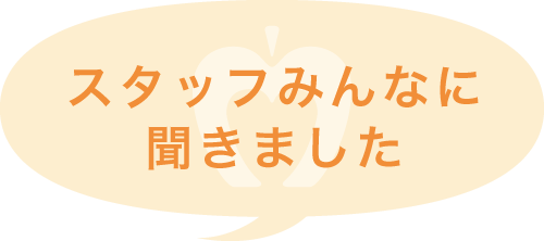 スタッフみんなに聞きました