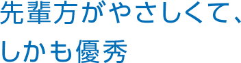 先輩方がやさしくて、しかも優秀