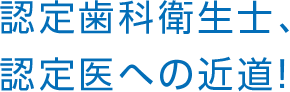 認定歯科衛生士、認定医への近道！