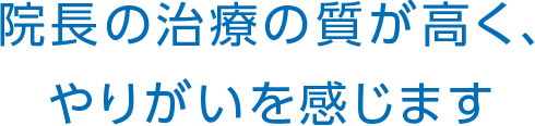 院長の治療の質が高く、やりがいを感じます